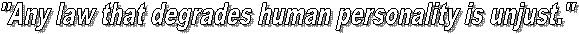 Any law that degrades human personality is unjust.